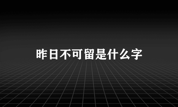 昨日不可留是什么字