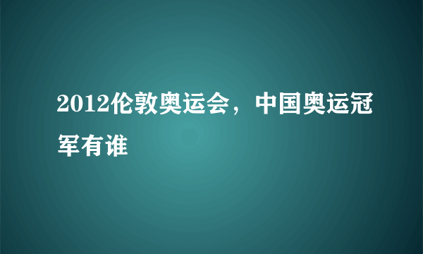 2012伦敦奥运会，中国奥运冠军有谁