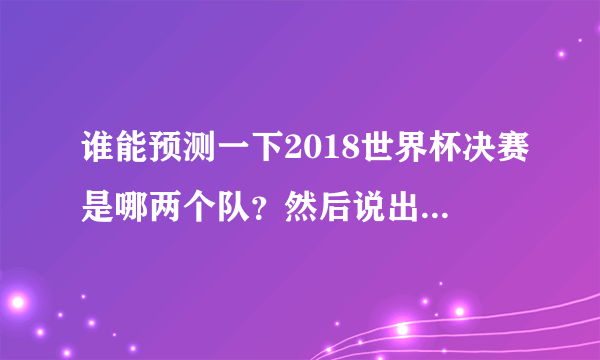 谁能预测一下2018世界杯决赛是哪两个队？然后说出为什么？