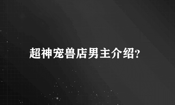 超神宠兽店男主介绍？