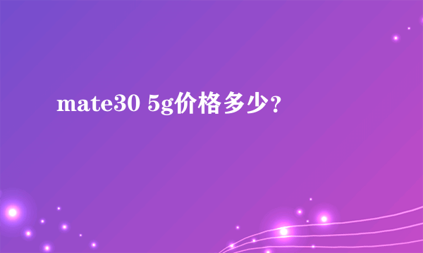 mate30 5g价格多少？