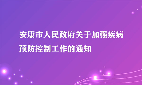 安康市人民政府关于加强疾病预防控制工作的通知