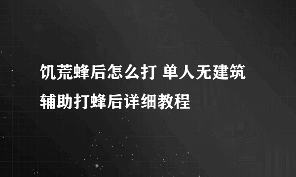 饥荒蜂后怎么打 单人无建筑辅助打蜂后详细教程