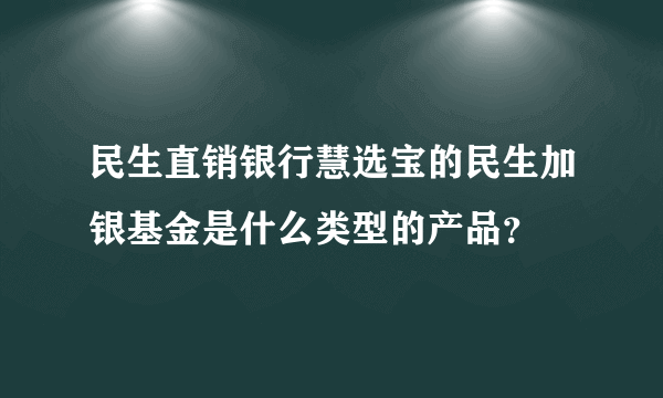 民生直销银行慧选宝的民生加银基金是什么类型的产品？