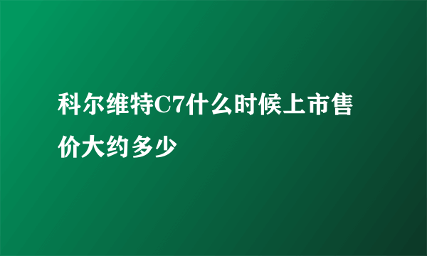 科尔维特C7什么时候上市售价大约多少