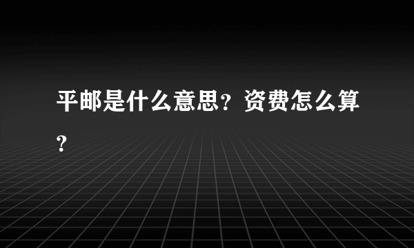 平邮是什么意思？资费怎么算？