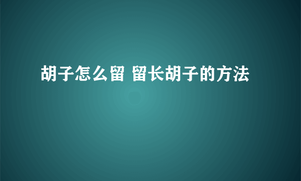 胡子怎么留 留长胡子的方法