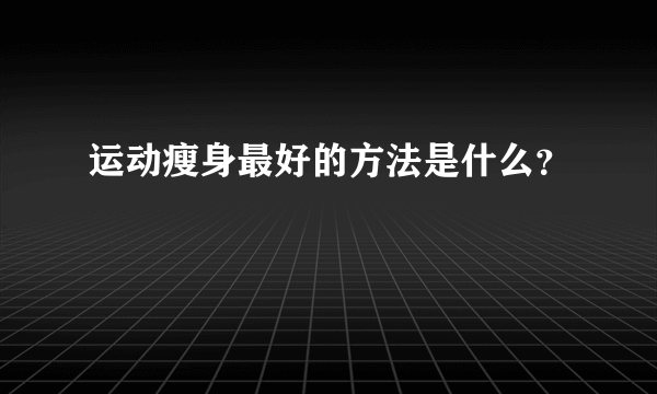 运动瘦身最好的方法是什么？