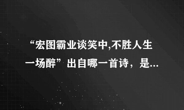 “宏图霸业谈笑中,不胜人生一场醉”出自哪一首诗，是什么意思？