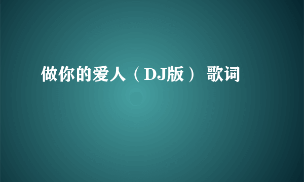 做你的爱人（DJ版） 歌词