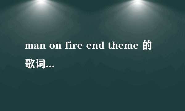 man on fire end theme 的歌词？麻烦大家了