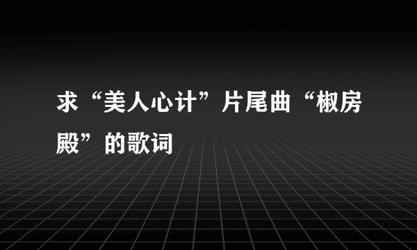 求“美人心计”片尾曲“椒房殿”的歌词