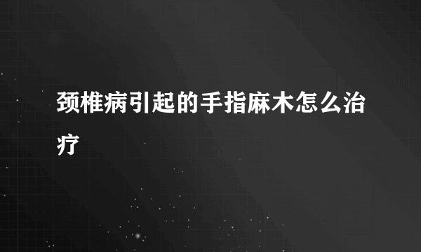 颈椎病引起的手指麻木怎么治疗