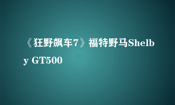 《狂野飙车7》福特野马Shelby GT500