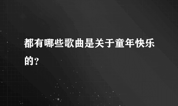 都有哪些歌曲是关于童年快乐的？