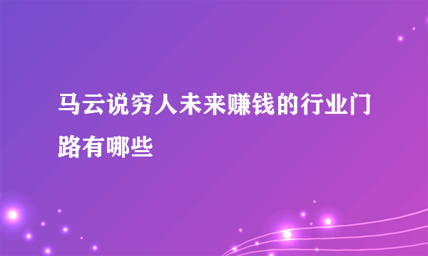 马云说穷人未来赚钱的行业门路有哪些