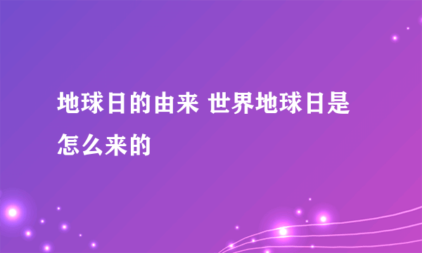 地球日的由来 世界地球日是怎么来的