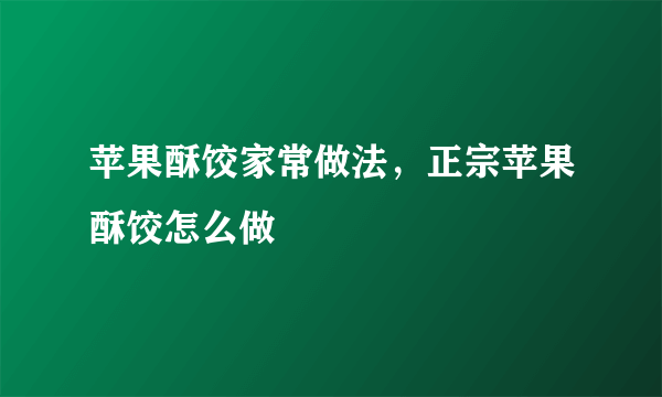 苹果酥饺家常做法，正宗苹果酥饺怎么做