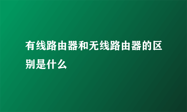 有线路由器和无线路由器的区别是什么