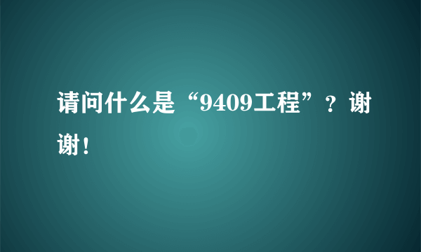 请问什么是“9409工程”？谢谢！