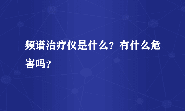 频谱治疗仪是什么？有什么危害吗？