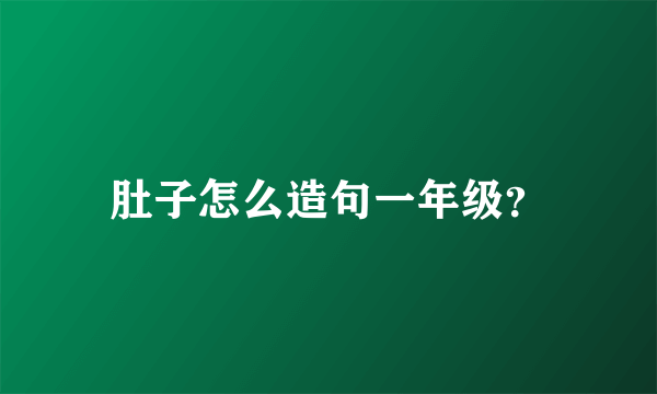 肚子怎么造句一年级？