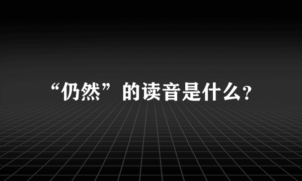 “仍然”的读音是什么？