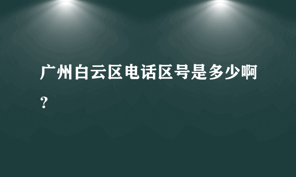 广州白云区电话区号是多少啊？