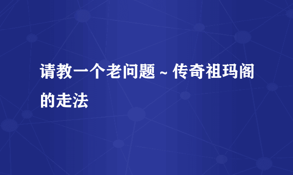 请教一个老问题～传奇祖玛阁的走法