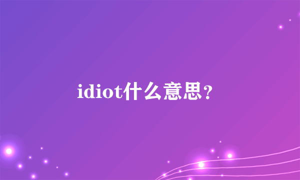 idiot什么意思？