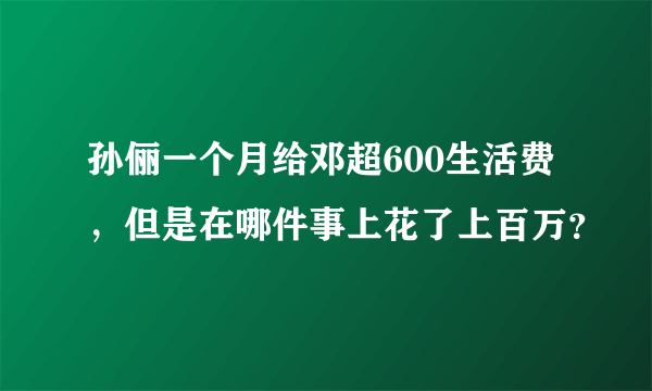 孙俪一个月给邓超600生活费，但是在哪件事上花了上百万？