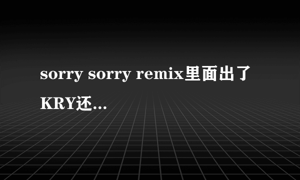 sorry sorry remix里面出了KRY还有个是谁唱的？