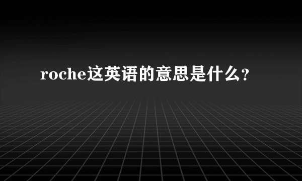 roche这英语的意思是什么？