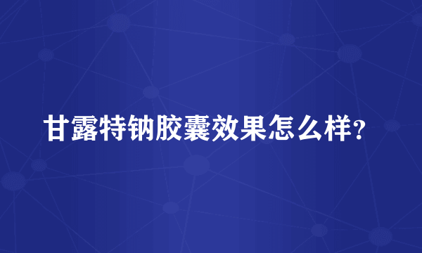 甘露特钠胶囊效果怎么样？