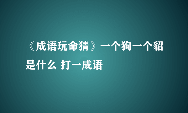 《成语玩命猜》一个狗一个貂是什么 打一成语