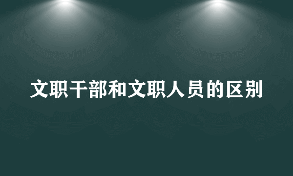 文职干部和文职人员的区别