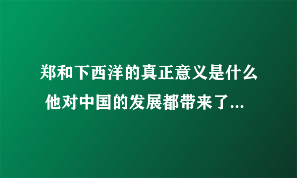 郑和下西洋的真正意义是什么 他对中国的发展都带来了哪些积极作用