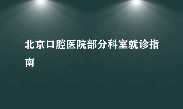 北京口腔医院部分科室就诊指南