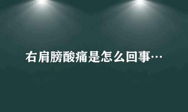 右肩膀酸痛是怎么回事…