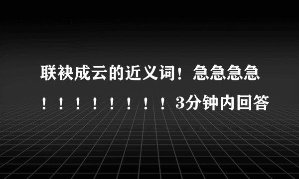 联袂成云的近义词！急急急急！！！！！！！！3分钟内回答