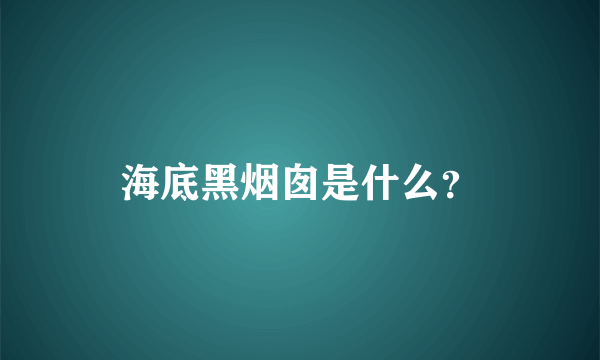 海底黑烟囱是什么？