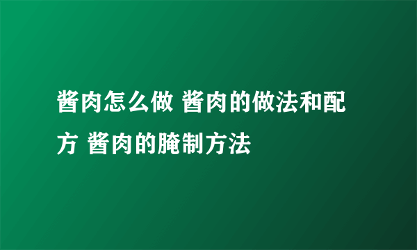 酱肉怎么做 酱肉的做法和配方 酱肉的腌制方法