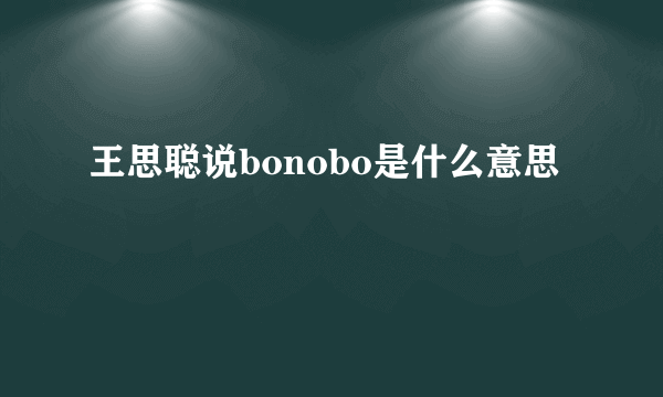 王思聪说bonobo是什么意思