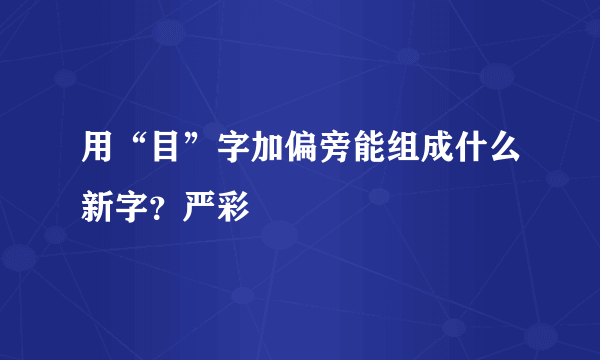 用“目”字加偏旁能组成什么新字？严彩