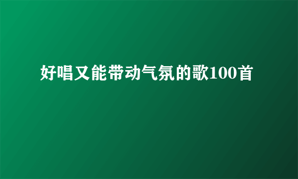 好唱又能带动气氛的歌100首