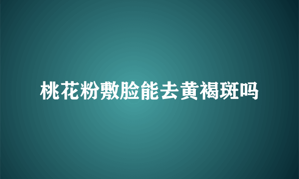 桃花粉敷脸能去黄褐斑吗