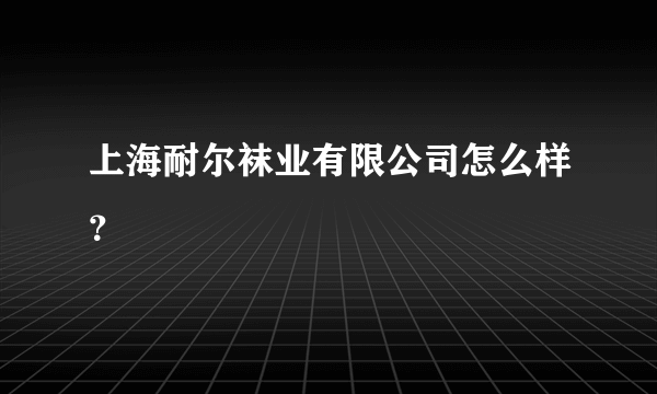 上海耐尔袜业有限公司怎么样？