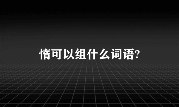 惰可以组什么词语?