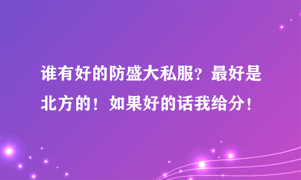 谁有好的防盛大私服？最好是北方的！如果好的话我给分！