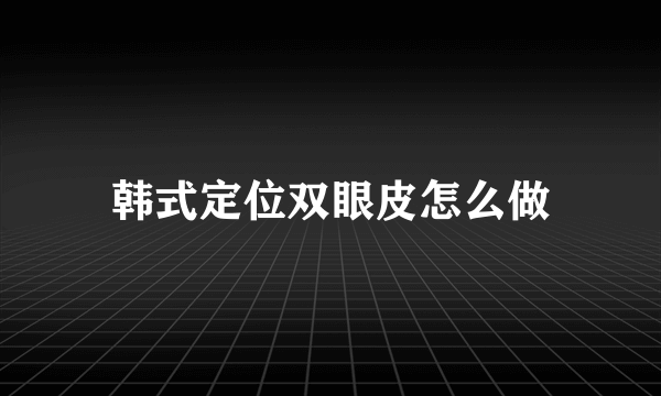 韩式定位双眼皮怎么做